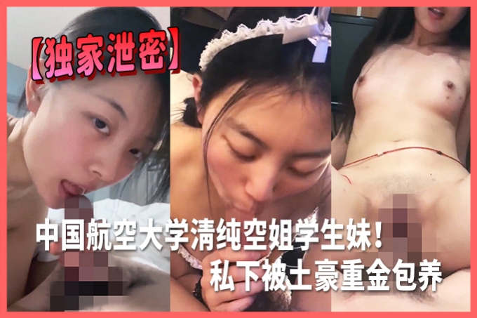 【独家泄密】中国航空大学清纯空姐学生妹！私下被土豪重金包养，不雅视频外流，制服诱惑真空上阵！