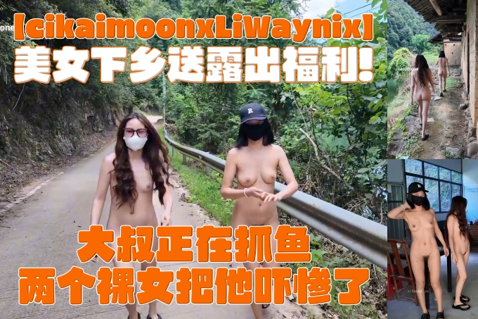 美女下乡送福利，【cikaimoon x LiWaynix】，双人游山玩水，大叔正在抓鱼
