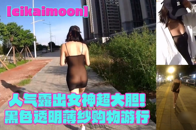 人气露出女神【cikaimoon】超级大胆!身着黑色透明薄纱户外露出散步